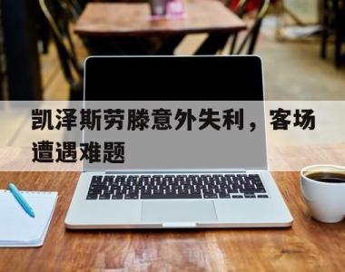 凯泽斯劳滕意外失利，客场遭遇难题的简单介绍