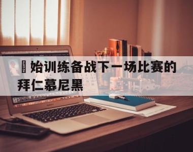 開始训练备战下一场比赛的拜仁慕尼黑