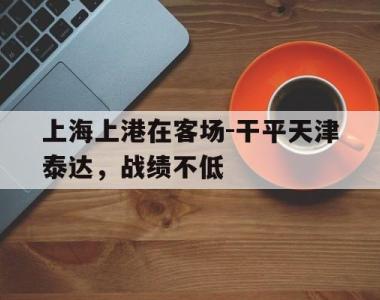 上海上港在客场-干平天津泰达，战绩不低