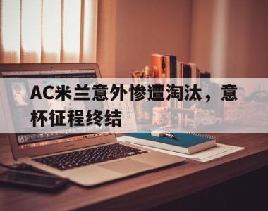 AC米兰意外惨遭淘汰，意杯征程终结的简单介绍