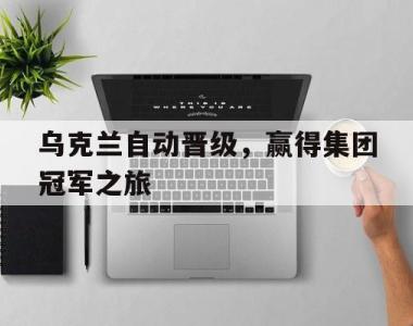 包含乌克兰自动晋级，赢得集团冠军之旅的词条