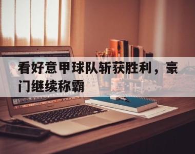包含看好意甲球队斩获胜利，豪门继续称霸的词条