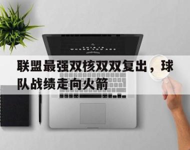 联盟最强双核双双复出，球队战绩走向火箭的简单介绍