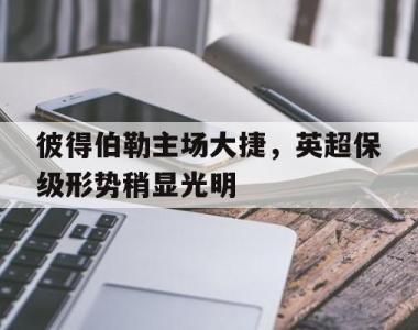 彼得伯勒主场大捷，英超保级形势稍显光明的简单介绍