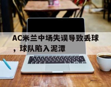关于AC米兰中场失误导致丢球，球队陷入泥潭的信息