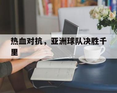热血对抗，亚洲球队决胜千里的简单介绍