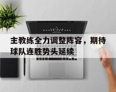 关于主教练全力调整阵容，期待球队连胜势头延续的信息