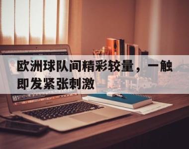 关于欧洲球队间精彩较量，一触即发紧张刺激的信息