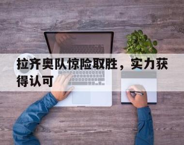 拉齐奥队惊险取胜，实力获得认可