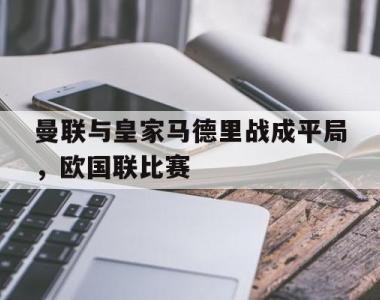 曼联与皇家马德里战成平局，欧国联比赛