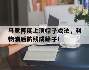马竞再度上演帽子戏法，利物浦后防线成筛子！