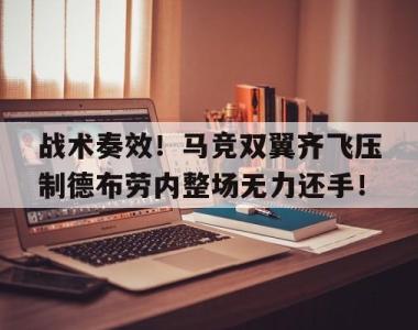 战术奏效！马竞双翼齐飞压制德布劳内整场无力还手！