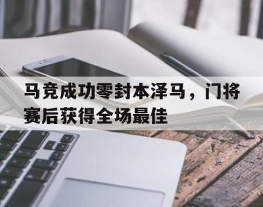 马竞成功零封本泽马，门将赛后获得全场最佳