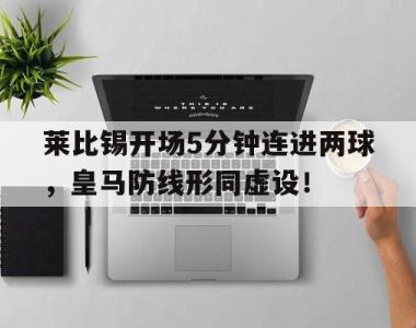 莱比锡开场5分钟连进两球，皇马防线形同虚设！莱比锡vs马德里竞技