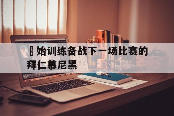 開始训练备战下一场比赛的拜仁慕尼黑