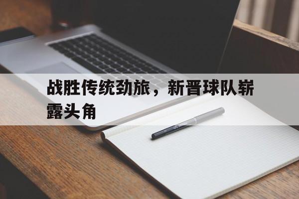包含战胜传统劲旅，新晋球队崭露头角的词条