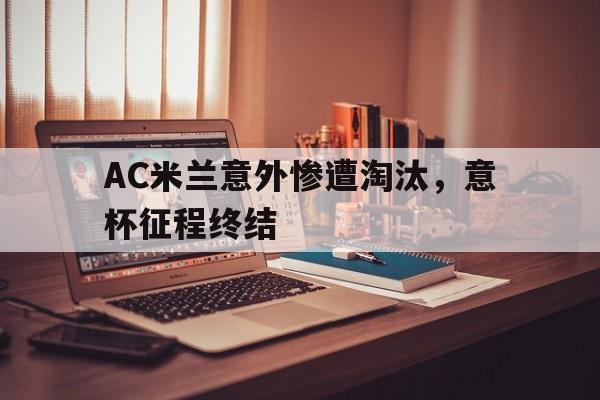 AC米兰意外惨遭淘汰，意杯征程终结的简单介绍