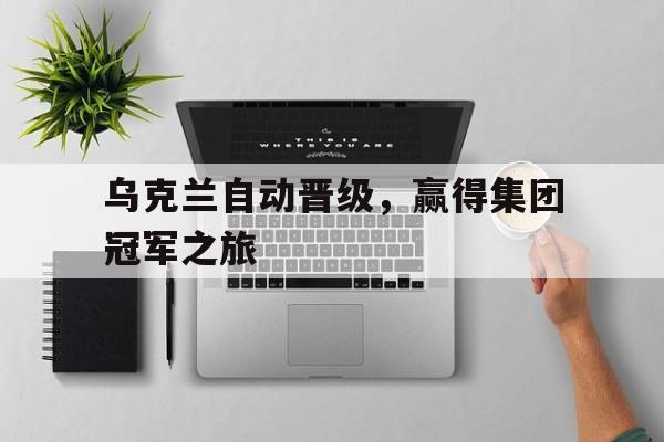 包含乌克兰自动晋级，赢得集团冠军之旅的词条