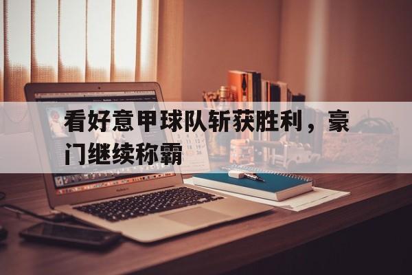 包含看好意甲球队斩获胜利，豪门继续称霸的词条