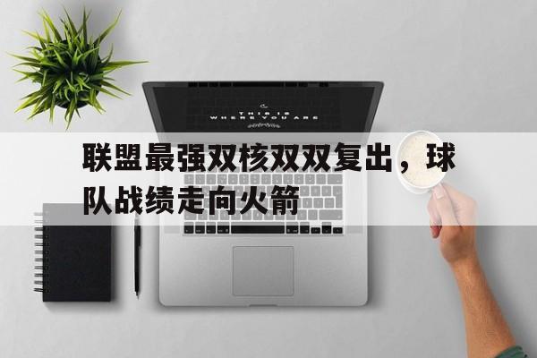 联盟最强双核双双复出，球队战绩走向火箭的简单介绍