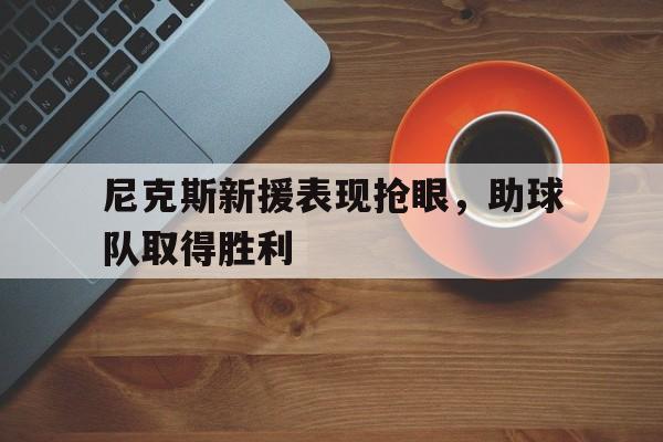 尼克斯新援表现抢眼，助球队取得胜利的简单介绍