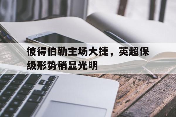 彼得伯勒主场大捷，英超保级形势稍显光明的简单介绍