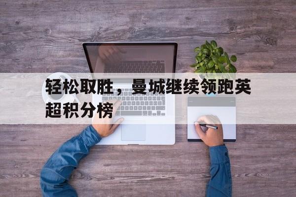 轻松取胜，曼城继续领跑英超积分榜