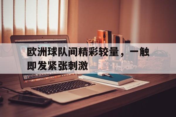 关于欧洲球队间精彩较量，一触即发紧张刺激的信息
