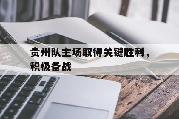 贵州队主场取得关键胜利，积极备战的简单介绍