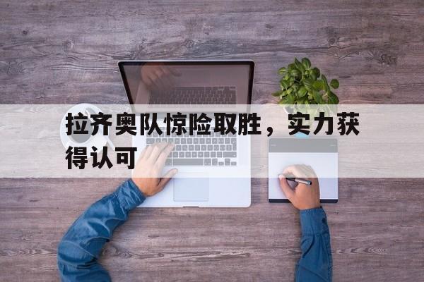 拉齐奥队惊险取胜，实力获得认可