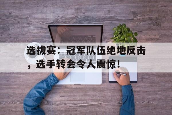 选拔赛：冠军队伍绝地反击，选手转会令人震惊！