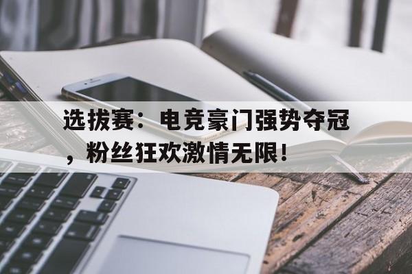 选拔赛：电竞豪门强势夺冠，粉丝狂欢激情无限！