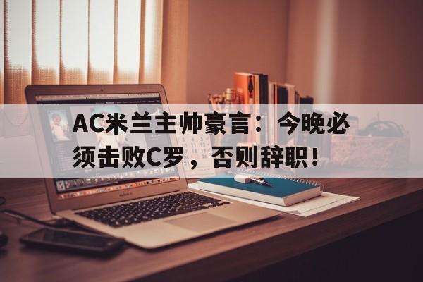 AC米兰主帅豪言：今晚必须击败C罗，否则辞职！终于有钱了! 主帅续约新援补强的ac米兰热闹重建中
