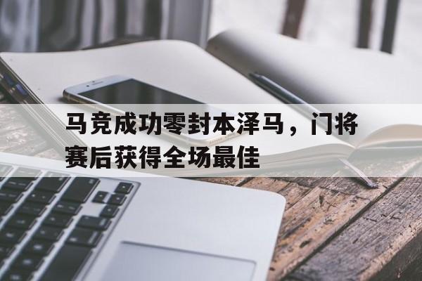 马竞成功零封本泽马，门将赛后获得全场最佳